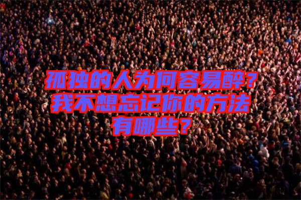 孤獨(dú)的人為何容易醉？我不想忘記你的方法有哪些？