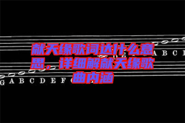 獻(xiàn)天緣歌詞達(dá)什么意思，詳細(xì)解獻(xiàn)天緣歌曲內(nèi)涵