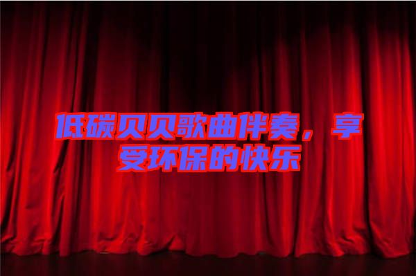 低碳貝貝歌曲伴奏，享受環(huán)保的快樂(lè)