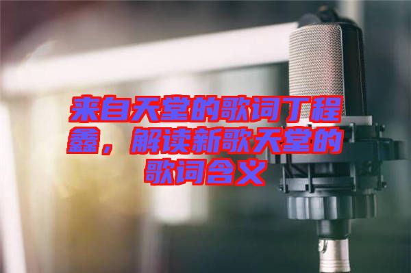 來自天堂的歌詞丁程鑫，解讀新歌天堂的歌詞含義