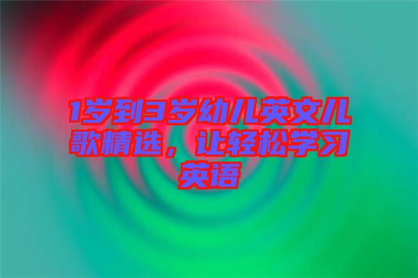 1歲到3歲幼兒英文兒歌精選，讓輕松學(xué)習(xí)英語