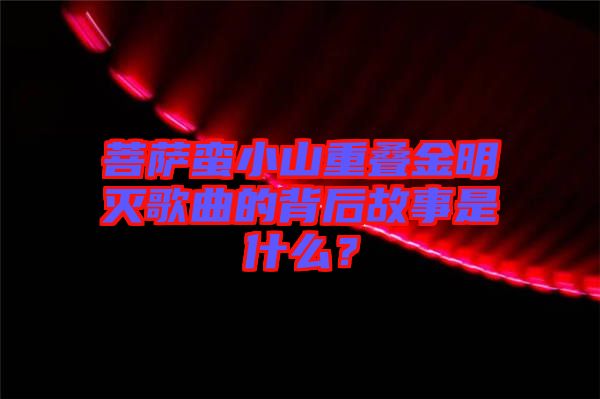 菩薩蠻小山重疊金明滅歌曲的背后故事是什么？