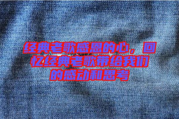 經(jīng)典老歌感恩的心，回憶經(jīng)典老歌帶給我們的感動(dòng)和思考