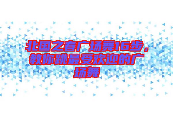 北國之春廣場舞16步，教你跳最受歡迎的廣場舞