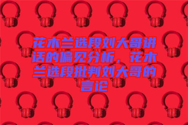 花木蘭選段劉大哥講話的偏見分析，花木蘭選段批判劉大哥的言論