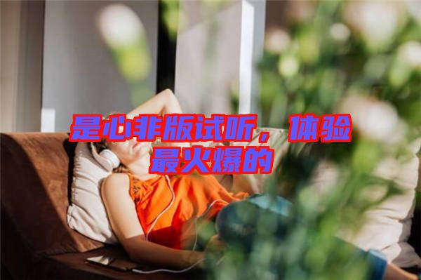 是心非版試聽，體驗最火爆的