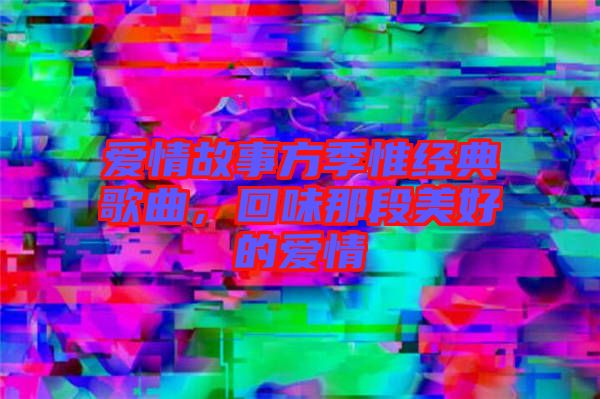 愛情故事方季惟經(jīng)典歌曲，回味那段美好的愛情