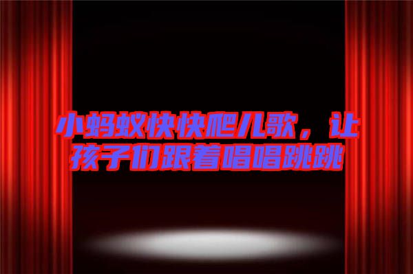 小螞蟻快快爬兒歌，讓孩子們跟著唱唱跳跳