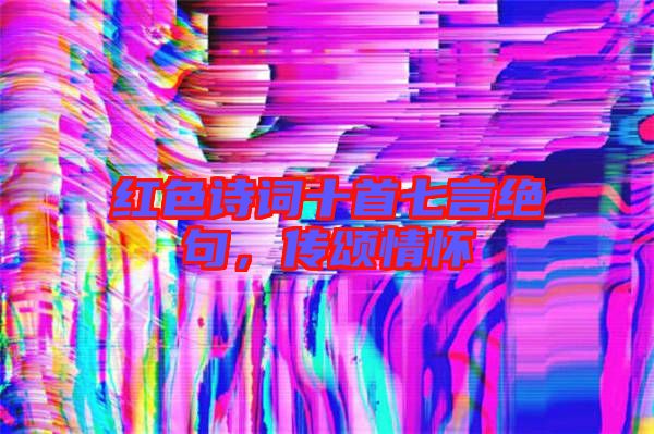 紅色詩詞十首七言絕句，傳頌情懷