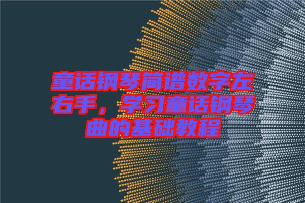 童話鋼琴簡譜數(shù)字左右手，學(xué)習(xí)童話鋼琴曲的基礎(chǔ)教程