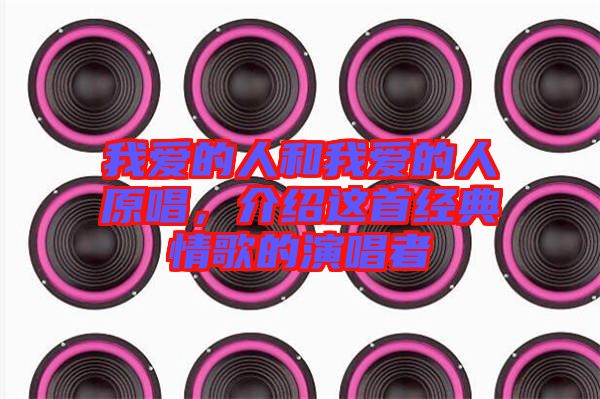 我愛的人和我愛的人原唱，介紹這首經(jīng)典情歌的演唱者