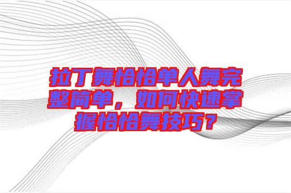 拉丁舞恰恰單人舞完整簡(jiǎn)單，如何快速掌握恰恰舞技巧？