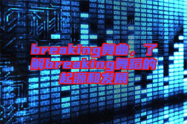breaking舞曲，了解breaking舞蹈的起源和發(fā)展