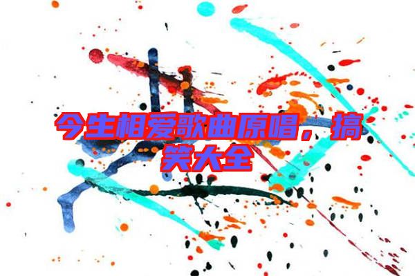 今生相愛歌曲原唱，搞笑大全