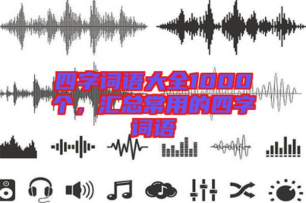 四字詞語大全1000個，匯總常用的四字詞語
