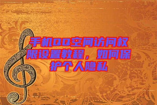 手機QQ空間訪問權(quán)限設(shè)置教程，如何保護個人隱私