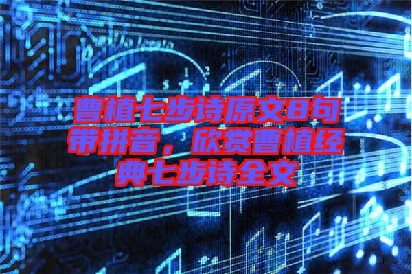 曹植七步詩原文8句帶拼音，欣賞曹植經(jīng)典七步詩全文