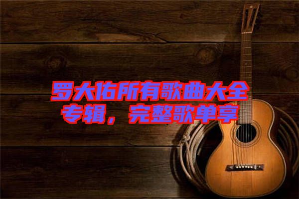 羅大佑所有歌曲大全專輯，完整歌單享