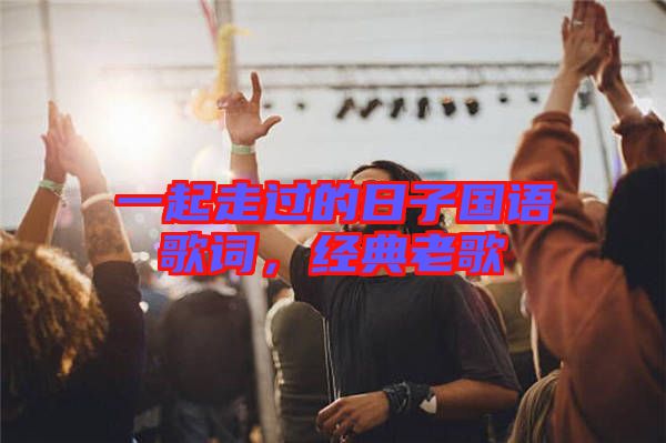 一起走過的日子國語歌詞，經典老歌