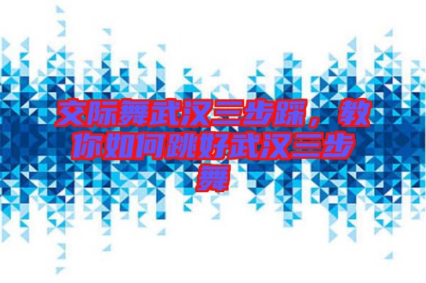 交際舞武漢三步踩，教你如何跳好武漢三步舞