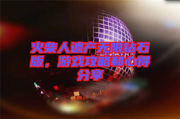 火柴人遺產(chǎn)無限鉆石版，游戲攻略和心得分享
