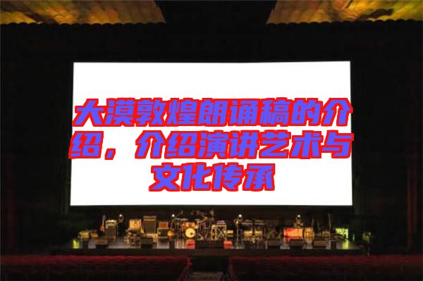 大漠敦煌朗誦稿的介紹，介紹演講藝術(shù)與文化傳承