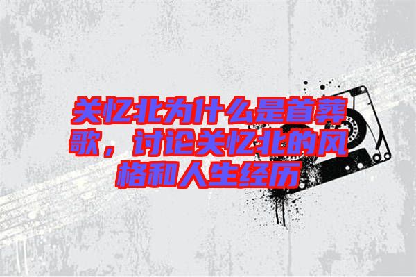 關憶北為什么是首葬歌，討論關憶北的風格和人生經(jīng)歷