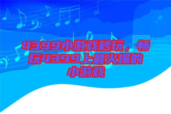 4399小游戲秒玩，暢玩4399上最火爆的小游戲