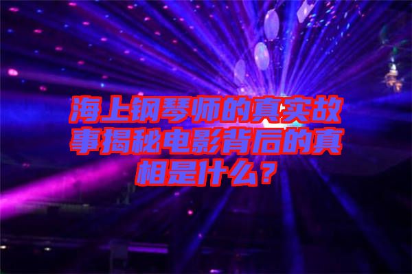 海上鋼琴師的真實(shí)故事揭秘電影背后的真相是什么？