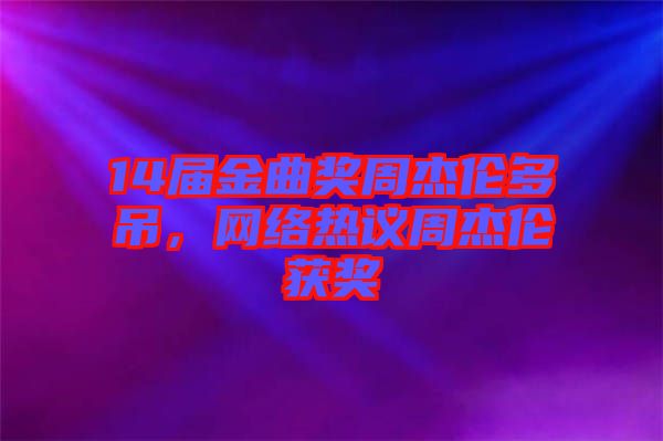 14屆金曲獎(jiǎng)周杰倫多吊，網(wǎng)絡(luò)熱議周杰倫獲獎(jiǎng)