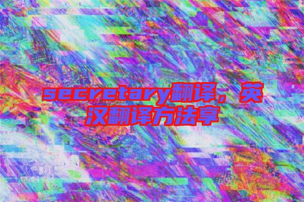 secretary翻譯，英漢翻譯方法享