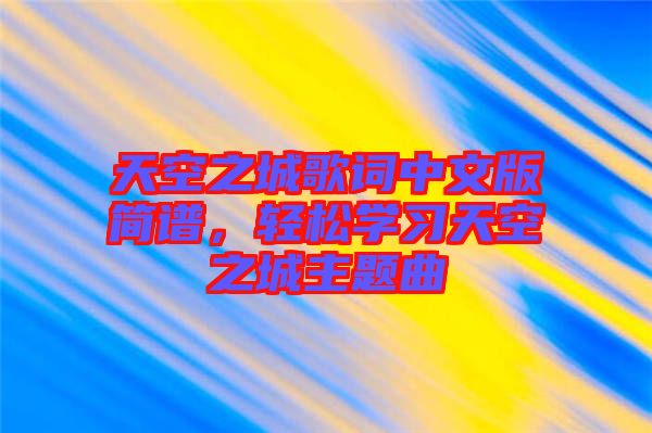 天空之城歌詞中文版簡(jiǎn)譜，輕松學(xué)習(xí)天空之城主題曲
