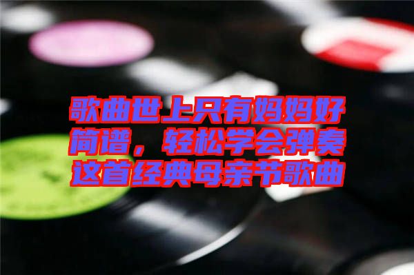 歌曲世上只有媽媽好簡譜，輕松學會彈奏這首經(jīng)典母親節(jié)歌曲