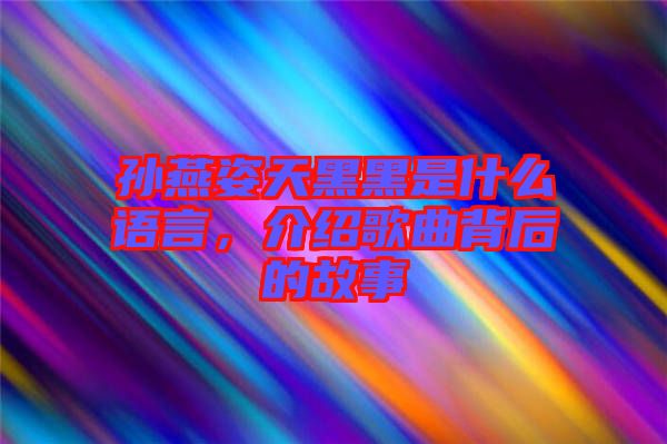 孫燕姿天黑黑是什么語言，介紹歌曲背后的故事