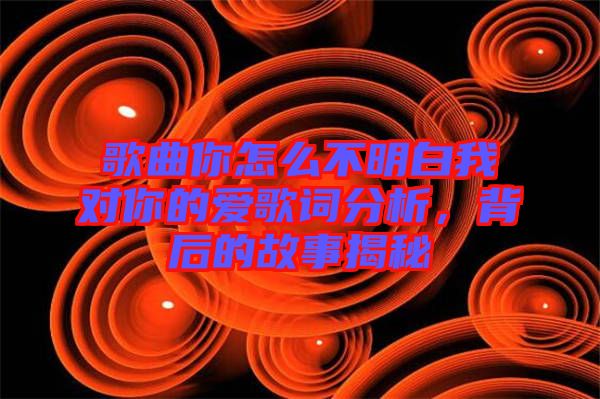 歌曲你怎么不明白我對你的愛歌詞分析，背后的故事揭秘