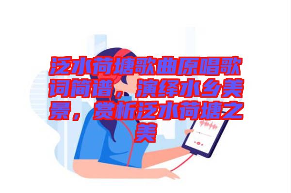 泛水荷塘歌曲原唱歌詞簡譜，演繹水鄉(xiāng)美景，賞析泛水荷塘之美