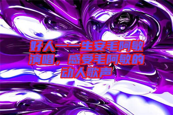 好人一一生安毛阿敏演唱，感受毛阿敏的動(dòng)人歌聲
