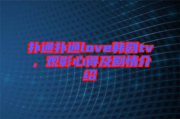 撲通撲通love韓劇tv，觀影心得及劇情介紹