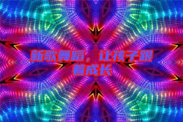 新歌舞蹈，讓孩子跟著成長