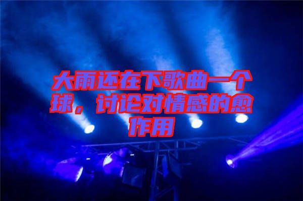 大雨還在下歌曲一個球，討論對情感的愈作用