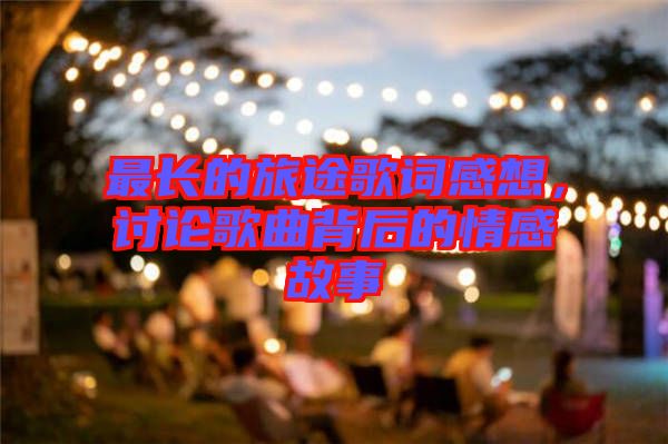 最長(zhǎng)的旅途歌詞感想，討論歌曲背后的情感故事