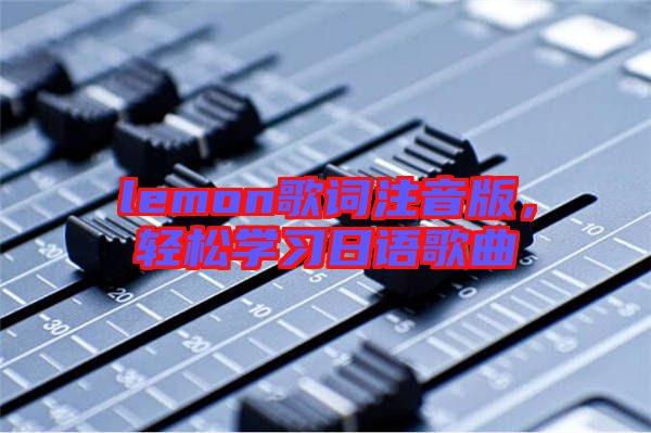lemon歌詞注音版，輕松學(xué)習(xí)日語歌曲