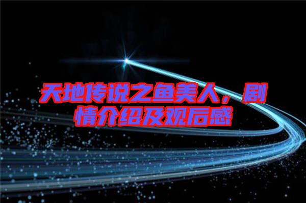 天地傳說之魚美人，劇情介紹及觀后感