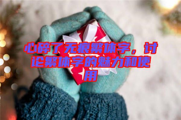 心碎了無(wú)痕繁體字，討論繁體字的魅力和使用