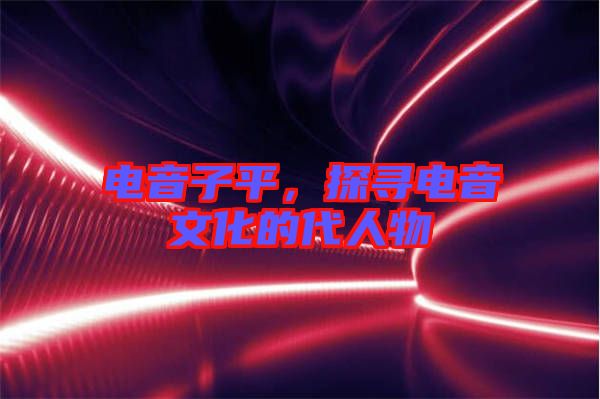 電音子平，探尋電音文化的代人物