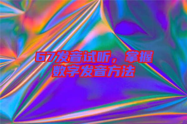 67發(fā)音試聽，掌握數(shù)字發(fā)音方法