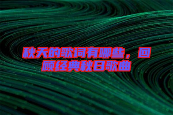 秋天的歌詞有哪些，回顧經(jīng)典秋日歌曲