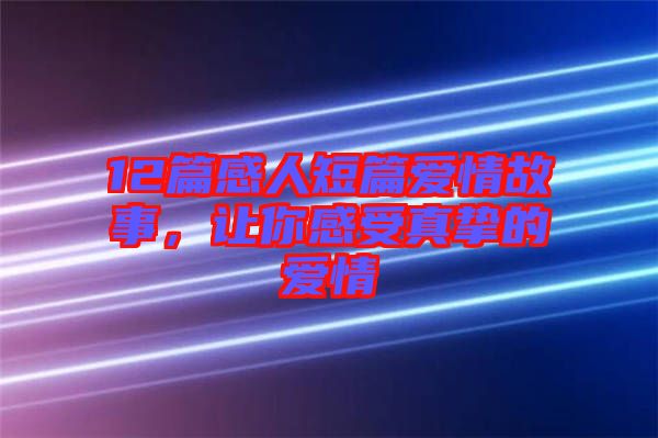 12篇感人短篇愛情故事，讓你感受真摯的愛情