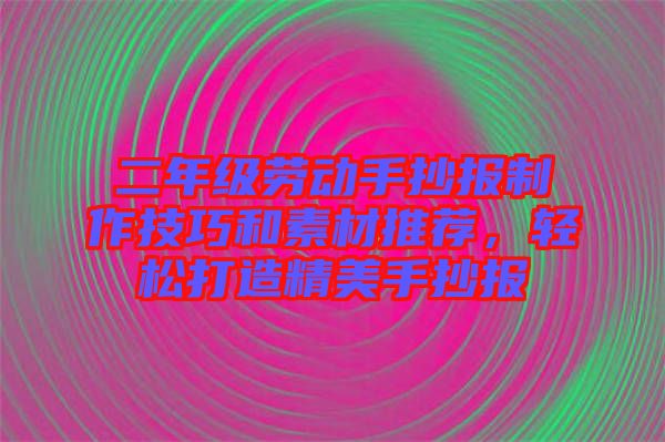二年級勞動手抄報(bào)制作技巧和素材推薦，輕松打造精美手抄報(bào)