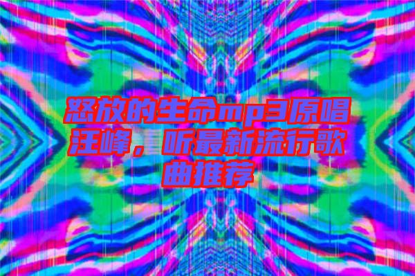 怒放的生命mp3原唱汪峰，聽最新流行歌曲推薦